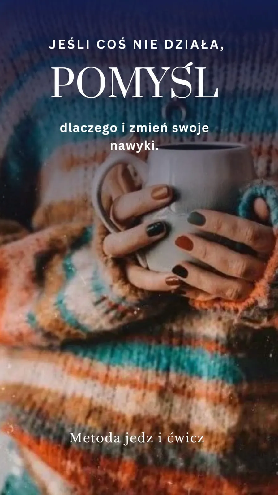 Grafika Metody Jedz i Ćwicz: „Jeśli coś nie działa, pomyśl dlaczego i zmień swoje nawyki” – dłonie z kubkiem w swetrze